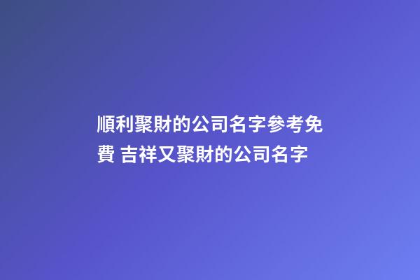 順利聚財的公司名字參考免費 吉祥又聚財的公司名字-第1張-公司起名-玄機派